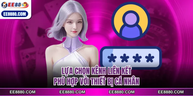 Lựa chọn kênh liên kết phù hợp với thiết bị cá nhân